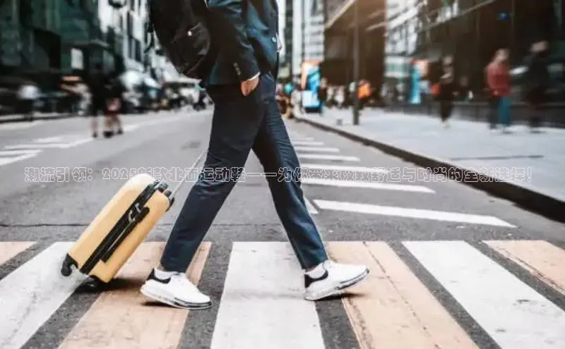 潮流引领：2025新款北面运动鞋——为你带来极致舒适与时尚的全新选择！