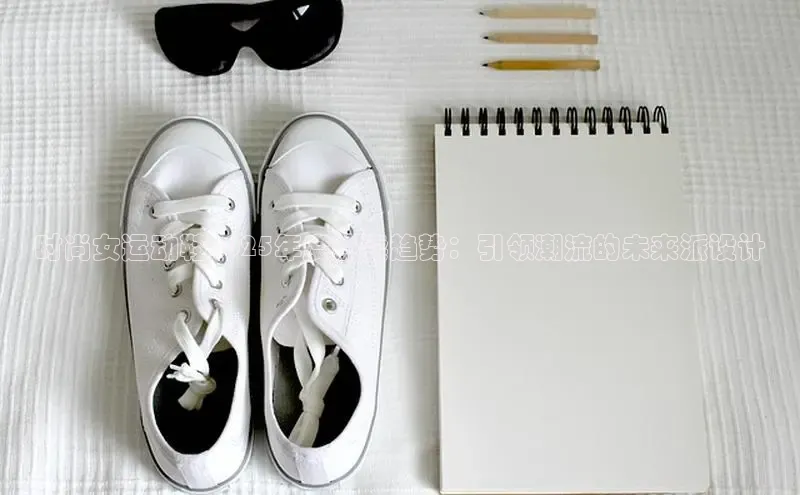 时尚女运动鞋2025年度热卖趋势：引领潮流的未来派设计