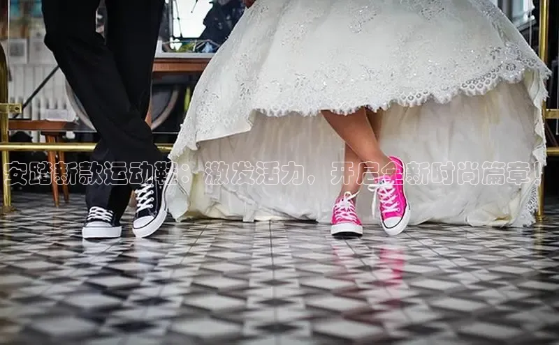 安踏新款运动鞋：激发活力，开启全新时尚篇章！